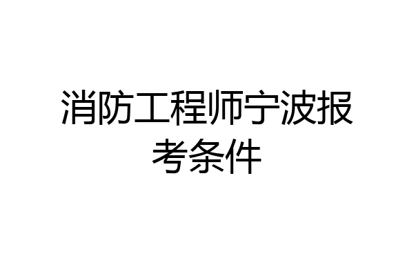 消防工程师宁波报考条件