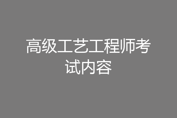 高级工艺工程师考试内容