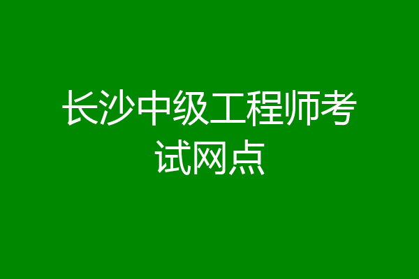 长沙中级工程师考试网点