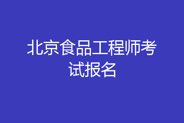 北京食品工程师考试报名
