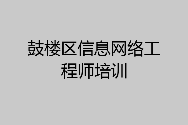 鼓楼区信息网络工程师培训