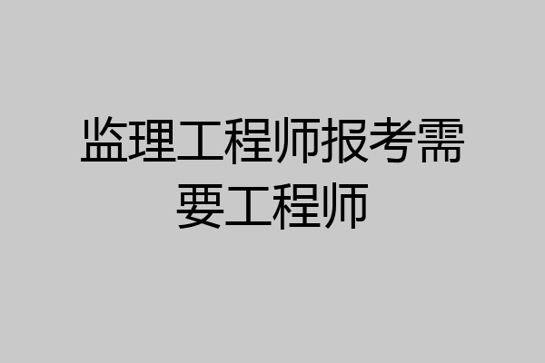 监理工程师报考需要工程师