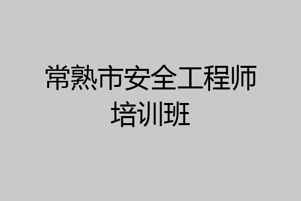 常熟市安全工程师培训班