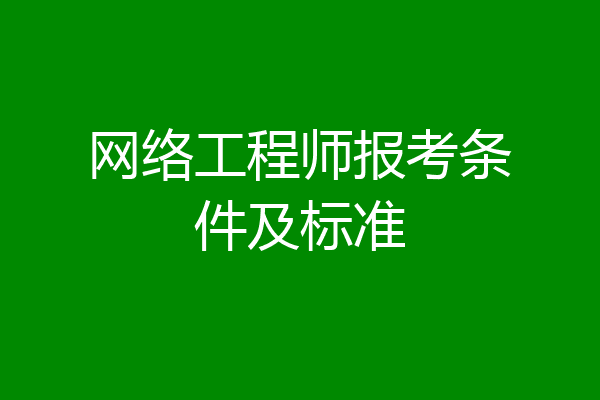 网络工程师报考条件及标准
