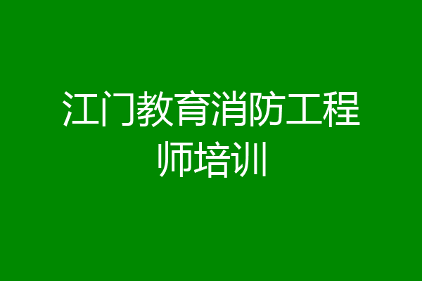江门教育消防工程师培训