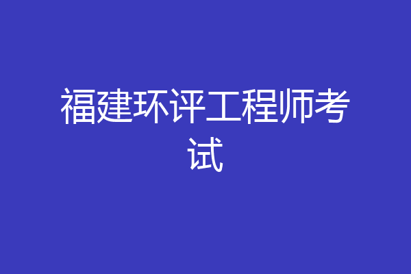 福建环评工程师考试