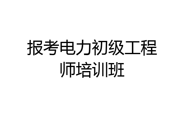 报考电力初级工程师培训班