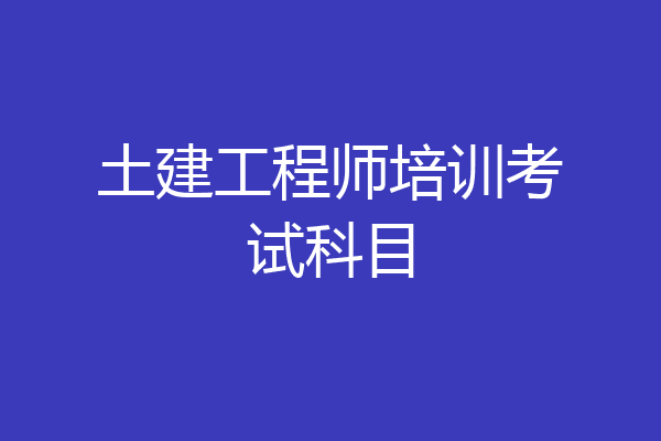 土建工程师培训考试科目
