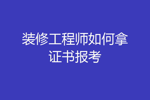 装修工程师如何拿证书报考