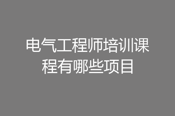 电气工程师培训课程有哪些项目