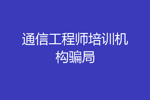 通信工程师培训机构骗局