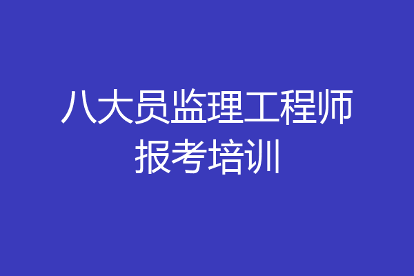 八大员监理工程师报考培训