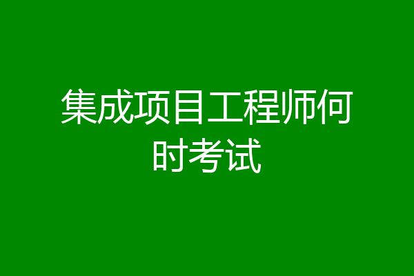 集成项目工程师何时考试