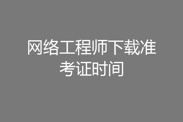 网络工程师下载准考证时间