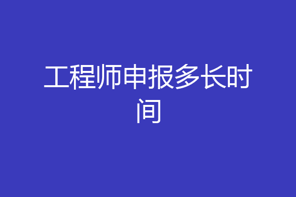工程师申报多长时间