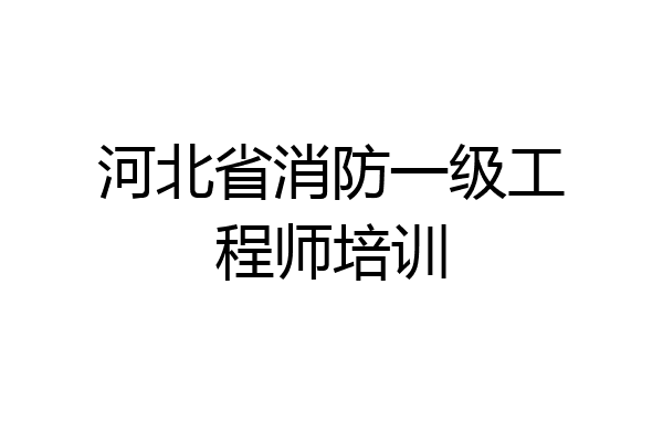 河北省消防一级工程师培训