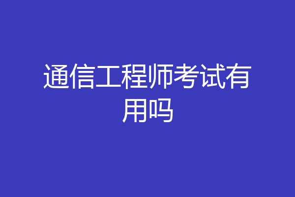 通信工程师考试有用吗