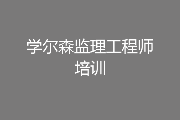 学尔森监理工程师培训