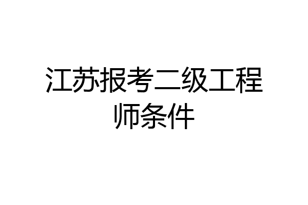 江苏报考二级工程师条件