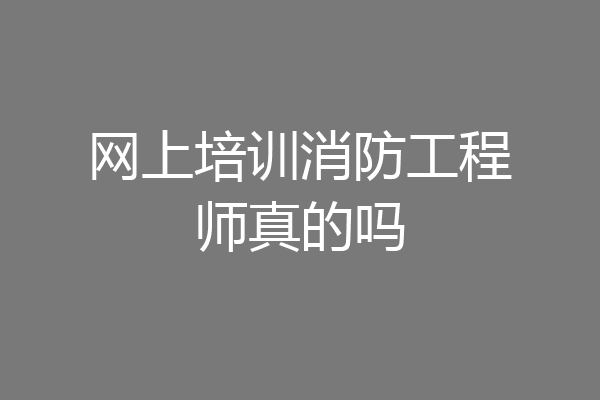 网上培训消防工程师真的吗