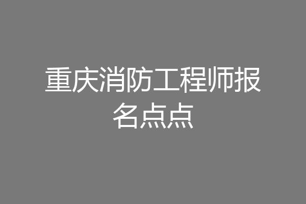 重庆消防工程师报名点点