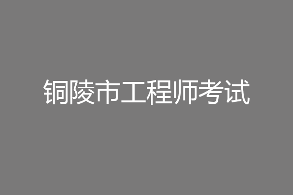 铜陵市工程师考试