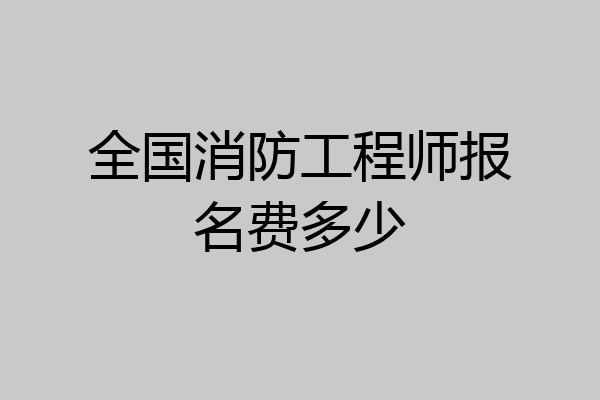 全国消防工程师报名费多少