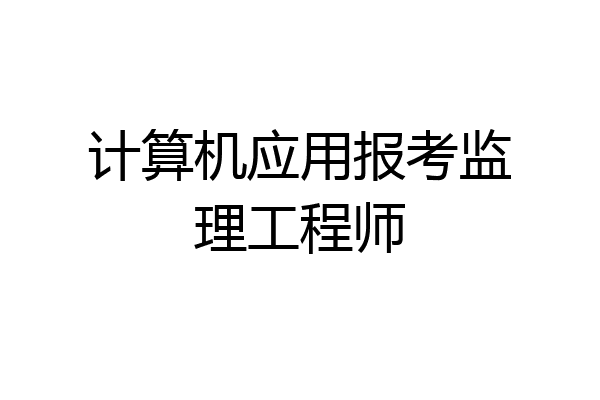 计算机应用报考监理工程师