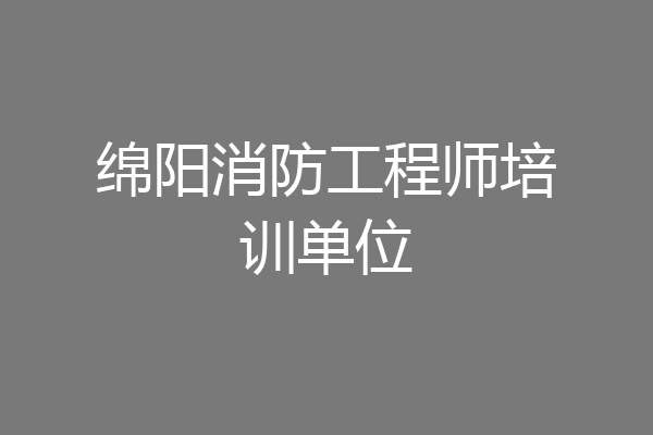 绵阳消防工程师培训单位
