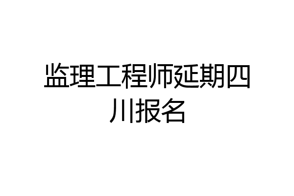 监理工程师延期四川报名