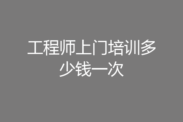 工程师上门培训多少钱一次
