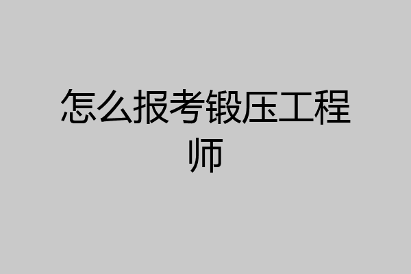 怎么报考锻压工程师