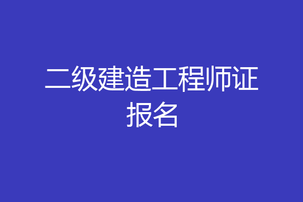 二级建造工程师证报名