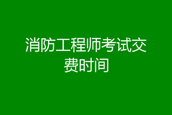 消防工程师考试交费时间