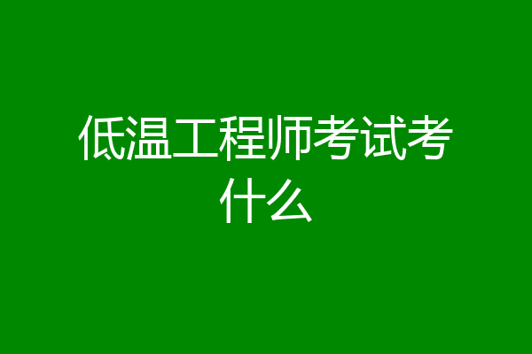 低温工程师考试考什么