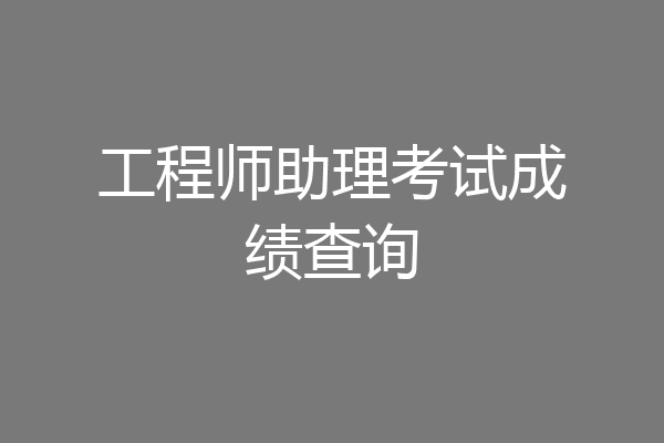 工程师助理考试成绩查询