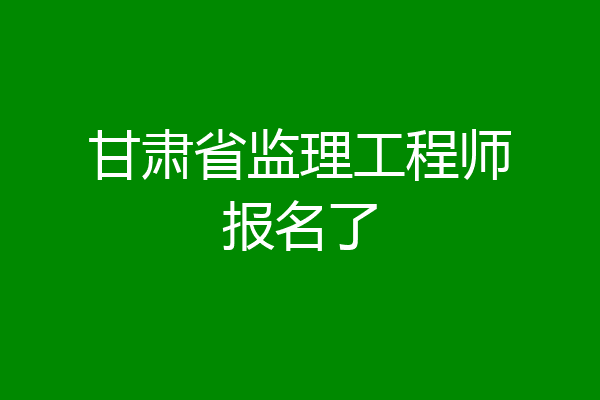 甘肃省监理工程师报名了