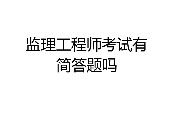 监理工程师考试有简答题吗