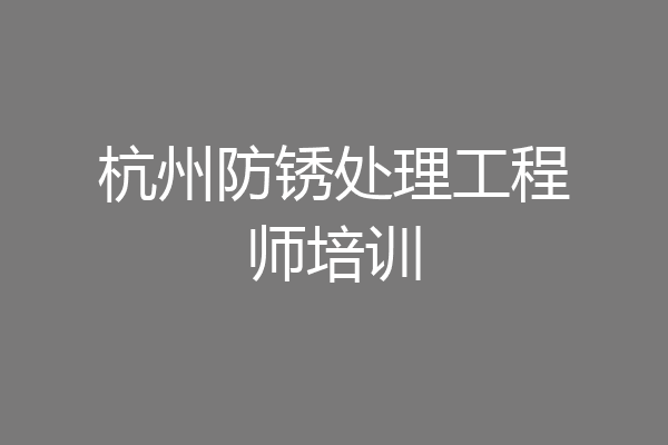 杭州防锈处理工程师培训