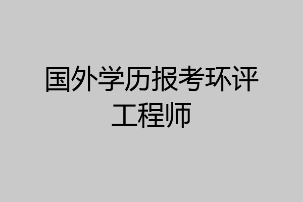 国外学历报考环评工程师