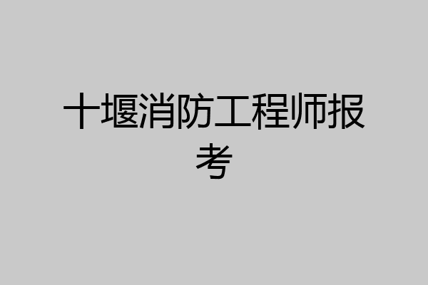 十堰消防工程师报考