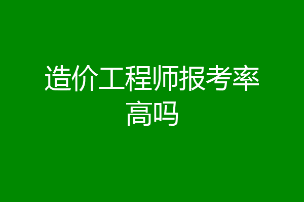 造价工程师报考率高吗