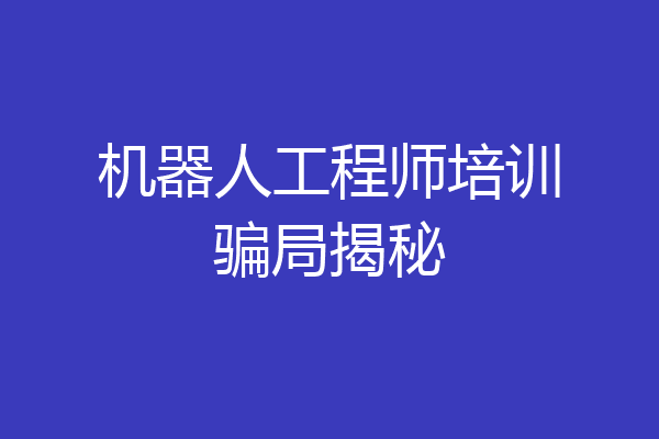 机器人工程师培训骗局揭秘