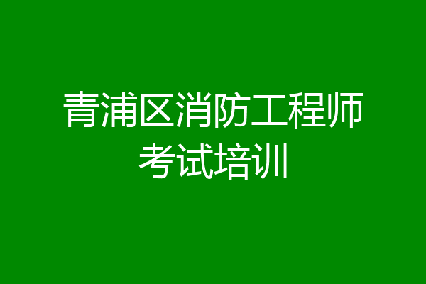 青浦区消防工程师考试培训
