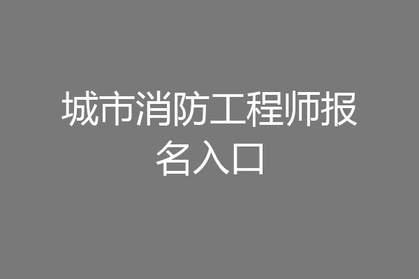 城市消防工程师报名入口