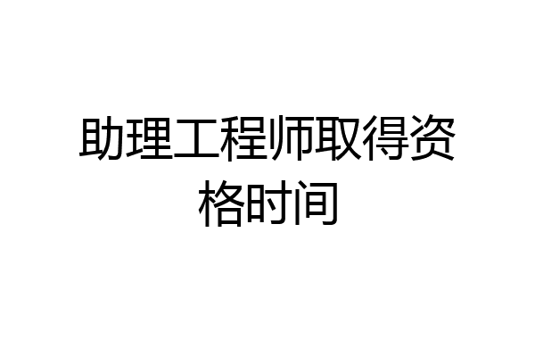助理工程师取得资格时间