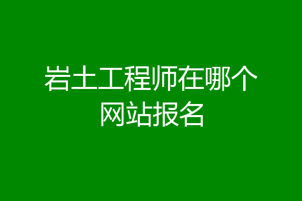 岩土工程师在哪个网站报名
