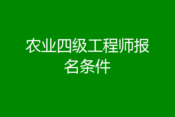 农业四级工程师报名条件