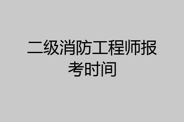 二级消防工程师报考时间