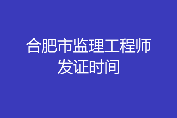 合肥市监理工程师发证时间